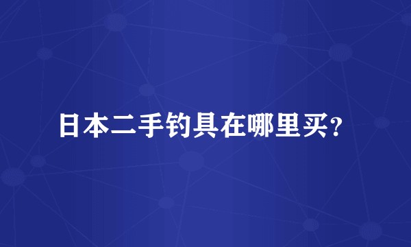 日本二手钓具在哪里买？