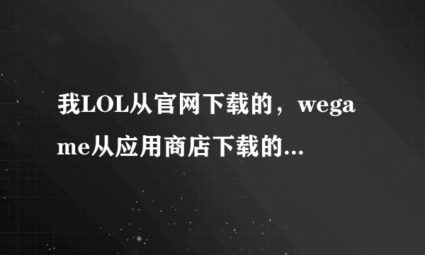 我LOL从官网下载的，wegame从应用商店下载的，为什么wegame识别不了LOL？