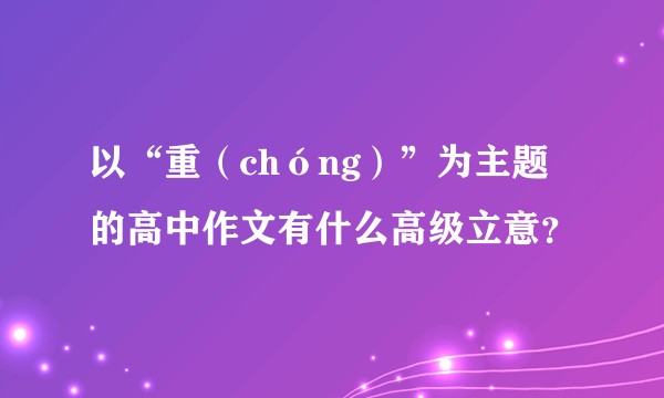 以“重（chóng）”为主题的高中作文有什么高级立意？