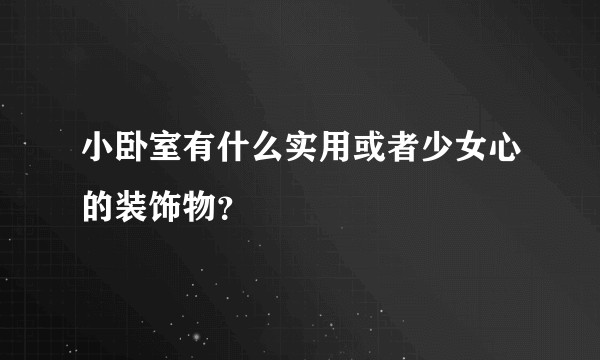 小卧室有什么实用或者少女心的装饰物？