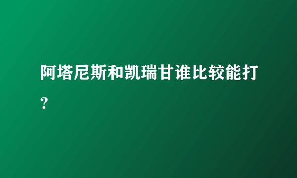 阿塔尼斯和凯瑞甘谁比较能打？