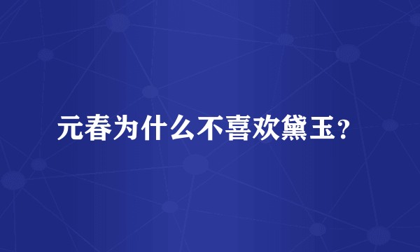 元春为什么不喜欢黛玉？