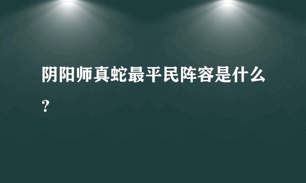 阴阳师真蛇最平民阵容是什么？