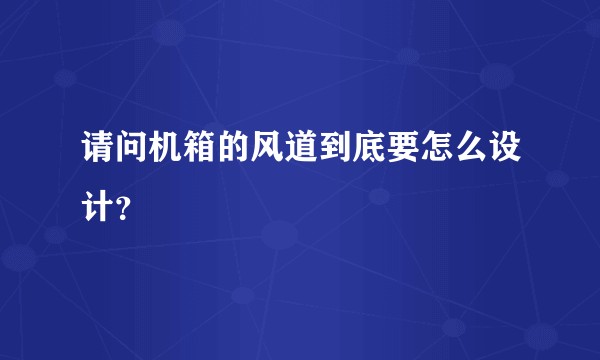 请问机箱的风道到底要怎么设计？