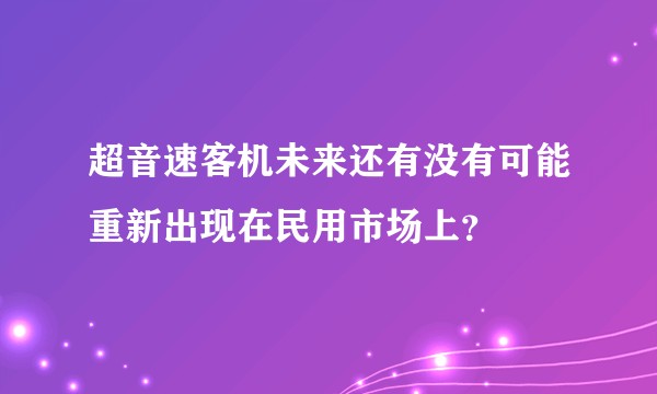 超音速客机未来还有没有可能重新出现在民用市场上？