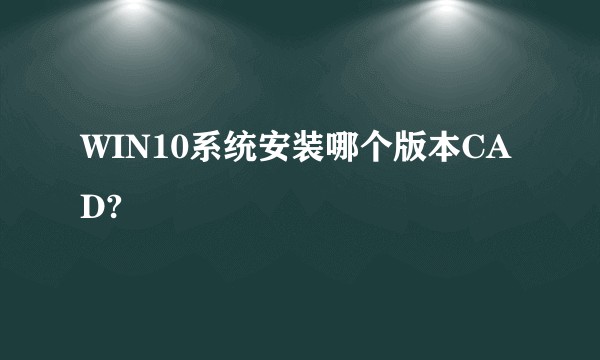 WIN10系统安装哪个版本CAD?