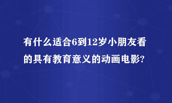 有什么适合6到12岁小朋友看的具有教育意义的动画电影?