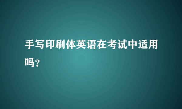 手写印刷体英语在考试中适用吗？