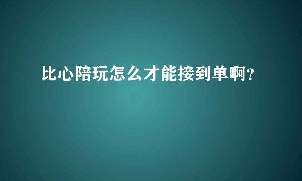 比心陪玩怎么才能接到单啊？