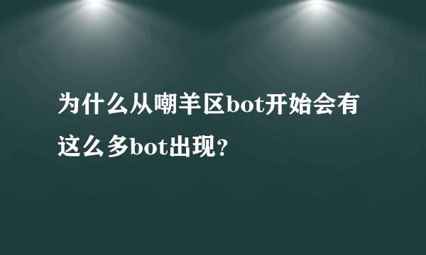 为什么从嘲羊区bot开始会有这么多bot出现？