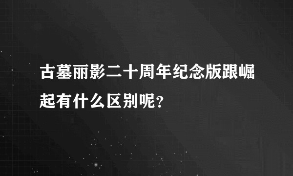古墓丽影二十周年纪念版跟崛起有什么区别呢？