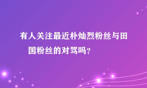 有人关注最近朴灿烈粉丝与田柾国粉丝的对骂吗？