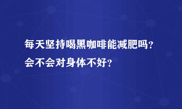 每天坚持喝黑咖啡能减肥吗？会不会对身体不好？