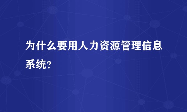为什么要用人力资源管理信息系统？