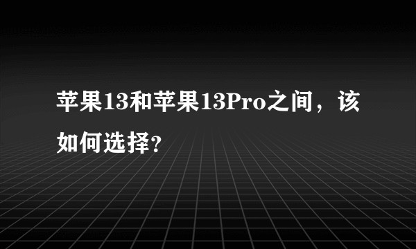 苹果13和苹果13Pro之间，该如何选择？
