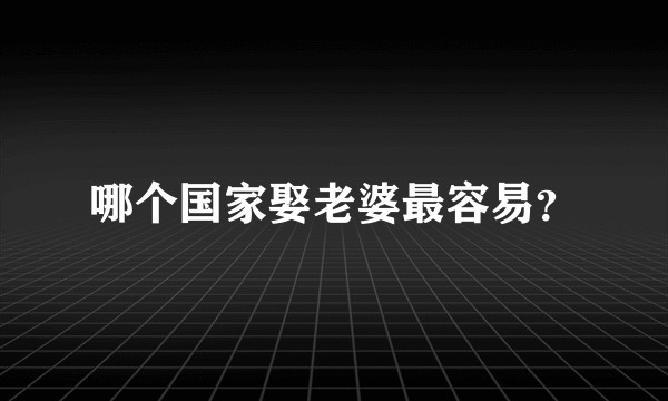 哪个国家娶老婆最容易？