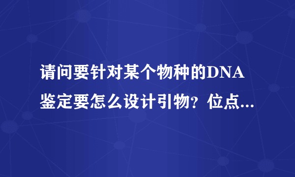 请问要针对某个物种的DNA鉴定要怎么设计引物？位点怎么找？