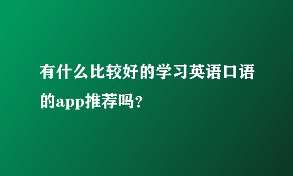 有什么比较好的学习英语口语的app推荐吗？