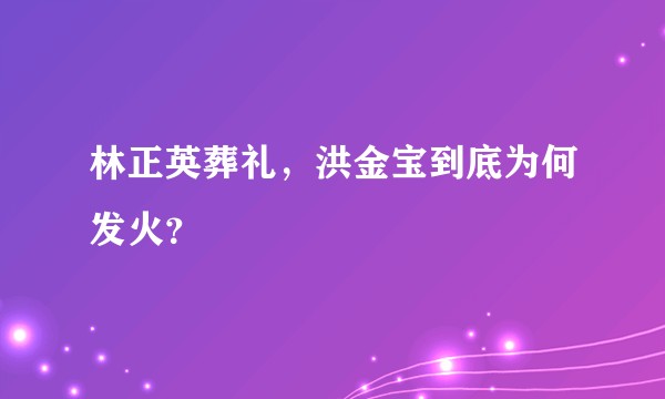 林正英葬礼，洪金宝到底为何发火？