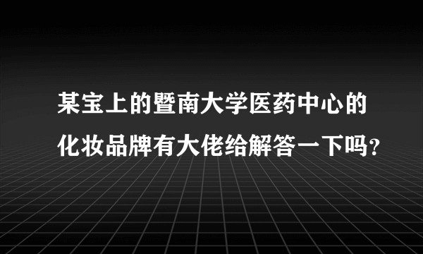 某宝上的暨南大学医药中心的化妆品牌有大佬给解答一下吗？
