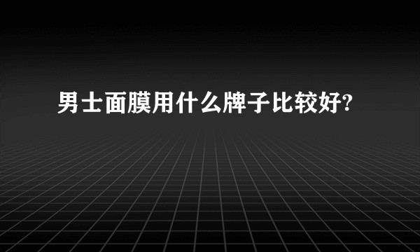 男士面膜用什么牌子比较好?