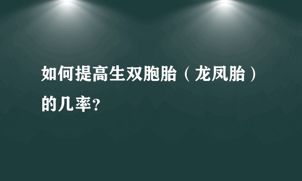 如何提高生双胞胎（龙凤胎）的几率？