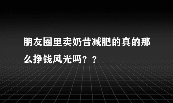 朋友圈里卖奶昔减肥的真的那么挣钱风光吗？？