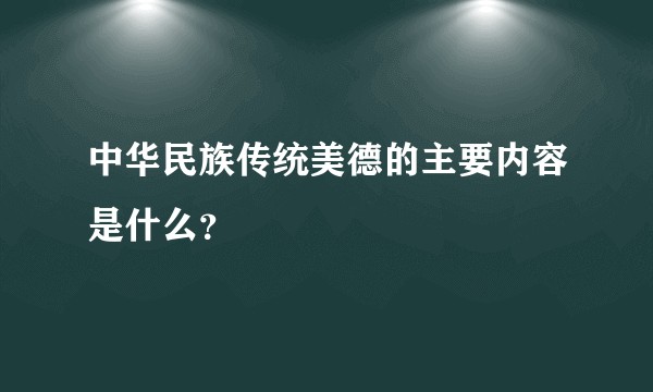 中华民族传统美德的主要内容是什么？