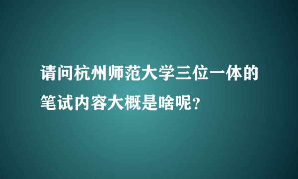 请问杭州师范大学三位一体的笔试内容大概是啥呢？