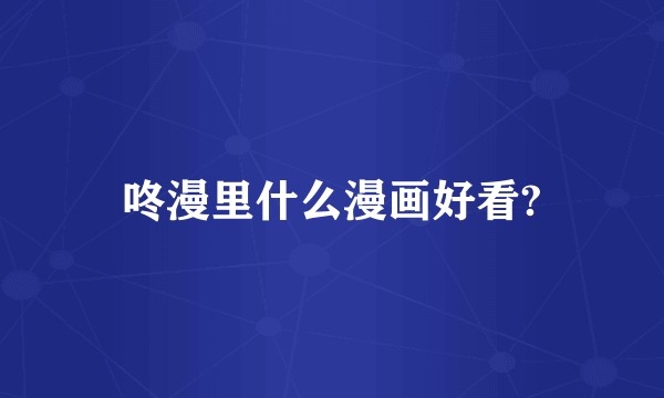 咚漫里什么漫画好看?