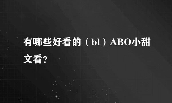 有哪些好看的（bl）ABO小甜文看？