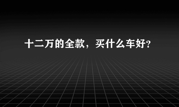 十二万的全款，买什么车好？