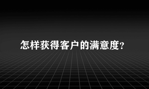 怎样获得客户的满意度？