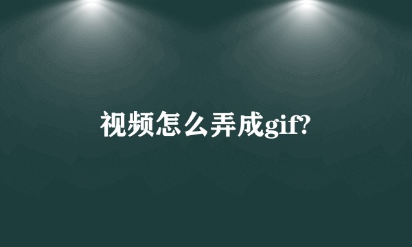 视频怎么弄成gif?