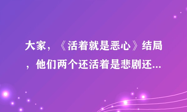 大家，《活着就是恶心》结局，他们两个还活着是悲剧还是喜剧？