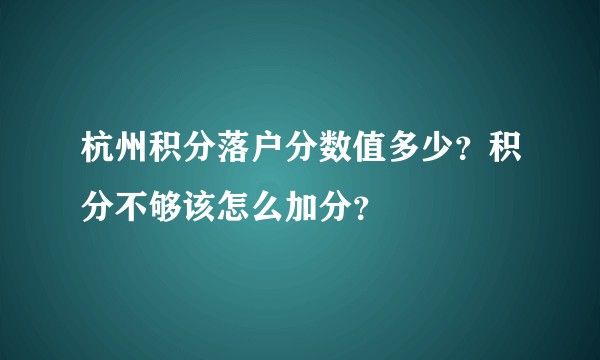 杭州积分落户分数值多少？积分不够该怎么加分？