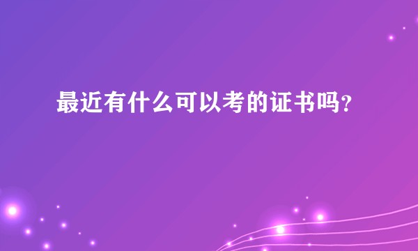最近有什么可以考的证书吗？