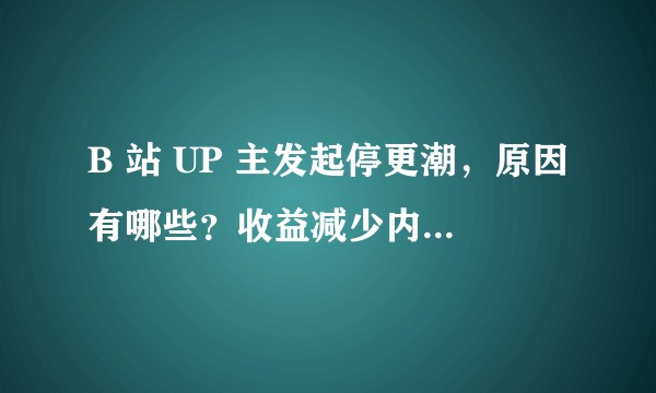 B 站 UP 主发起停更潮，原因有哪些？收益减少内容生产者该何去何从？
