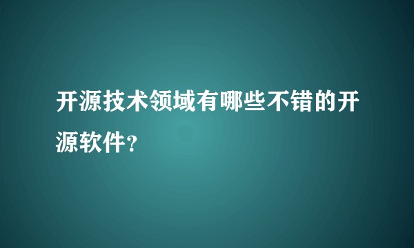 开源技术领域有哪些不错的开源软件？