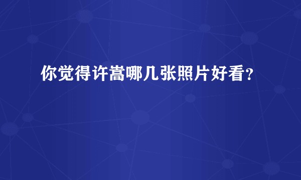 你觉得许嵩哪几张照片好看？