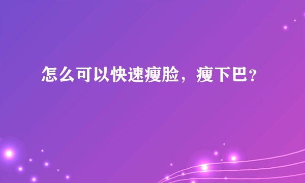 怎么可以快速瘦脸，瘦下巴？