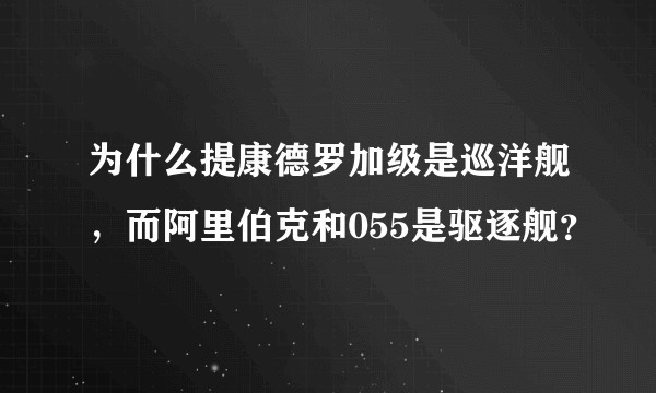 为什么提康德罗加级是巡洋舰，而阿里伯克和055是驱逐舰？