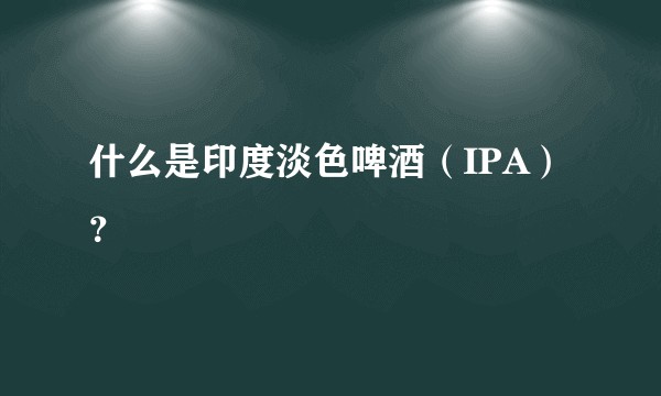 什么是印度淡色啤酒（IPA）？