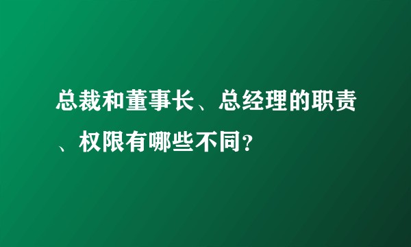 总裁和董事长、总经理的职责、权限有哪些不同？