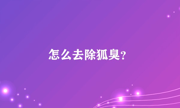怎么去除狐臭？