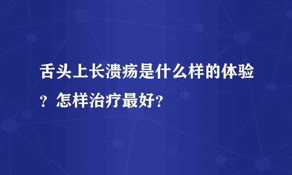 舌头上长溃疡是什么样的体验？怎样治疗最好？