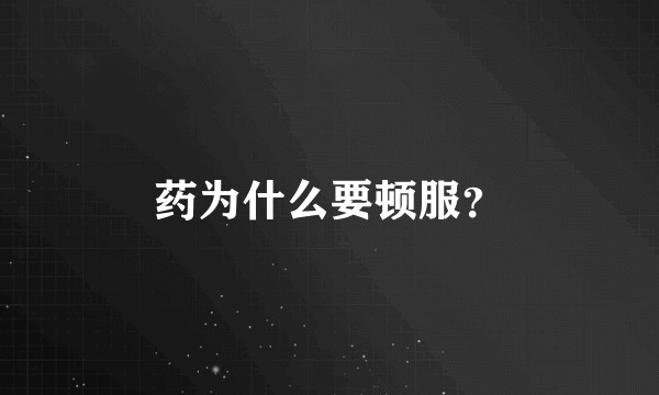 药为什么要顿服？