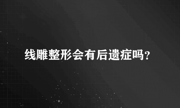 线雕整形会有后遗症吗？