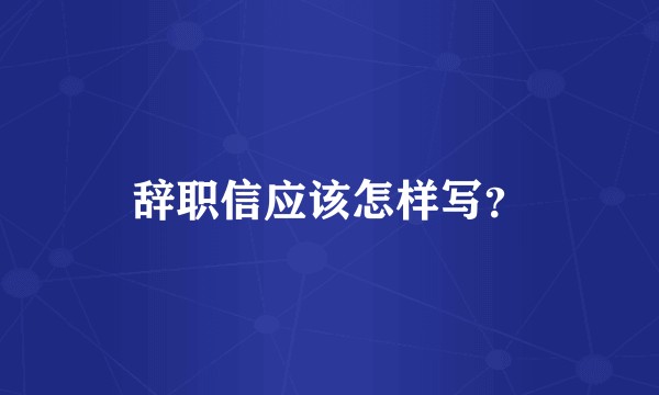 辞职信应该怎样写？