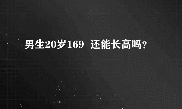 男生20岁169  还能长高吗？